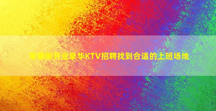 常德刚开业豪华KTV招聘找到合适的上班场地