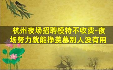杭州夜场招聘模特不收费-夜场努力就能挣羡慕别人没有用