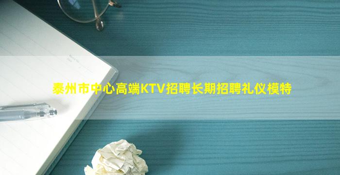 泰州市中心高端KTV招聘长期招聘礼仪模特